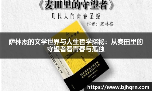 萨林杰的文学世界与人生哲学探秘：从麦田里的守望者看青春与孤独