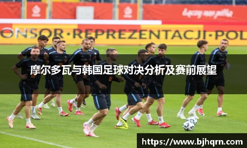 摩尔多瓦与韩国足球对决分析及赛前展望