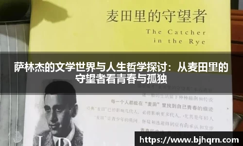 萨林杰的文学世界与人生哲学探讨：从麦田里的守望者看青春与孤独