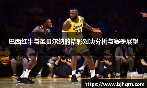 巴西红牛与圣贝尔纳的精彩对决分析与赛季展望