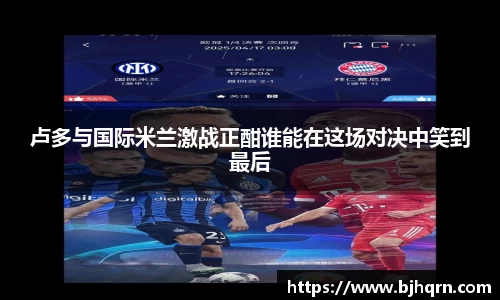 卢多与国际米兰激战正酣谁能在这场对决中笑到最后